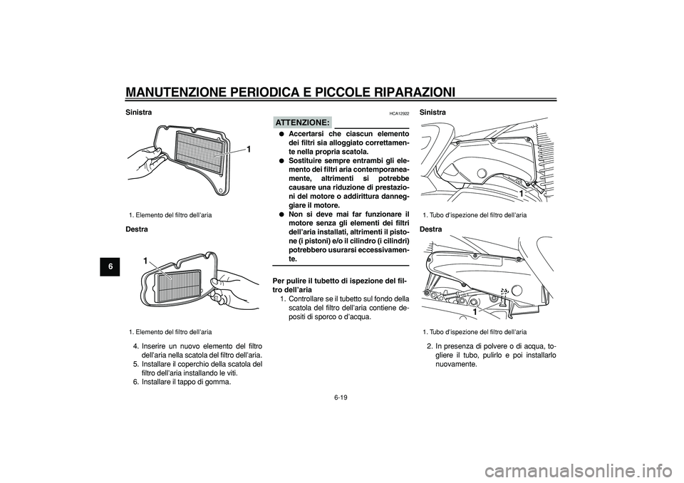 YAMAHA MAJESTY 400 2006  Manuale duso (in Italian)  
MANUTENZIONE PERIODICA E PICCOLE RIPARAZIONI
 
6-19 
1
2
3
4
5
6
7
8
9
 
Sinistra
Destra 
4. Inserire un nuovo elemento del filtro
dell’aria nella scatola del filtro dell’aria.
5. Installare il 