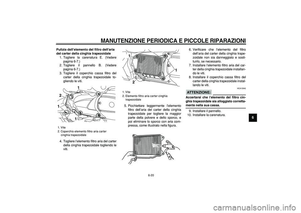 YAMAHA MAJESTY 400 2006  Manuale duso (in Italian)  
MANUTENZIONE PERIODICA E PICCOLE RIPARAZIONI
 
6-20 
2
3
4
5
67
8
9
 
Pulizia dell’elemento del filtro dell’aria 
del carter della cinghia trapezoidale 
1. Togliere la carenatura E. (Vedere
pagi