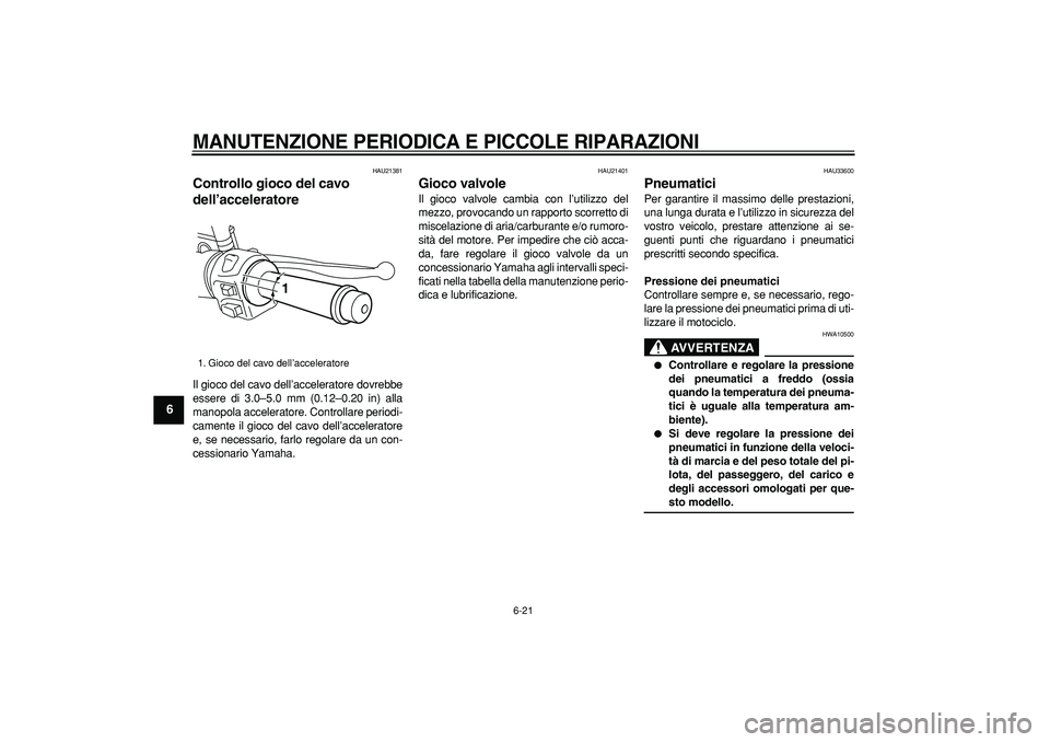 YAMAHA MAJESTY 400 2006  Manuale duso (in Italian)  
MANUTENZIONE PERIODICA E PICCOLE RIPARAZIONI
 
6-21 
1
2
3
4
5
6
7
8
9
 
HAU21381 
Controllo gioco del cavo 
dell’acceleratore  
Il gioco del cavo dell’acceleratore dovrebbe
essere di 3.0–5.0 