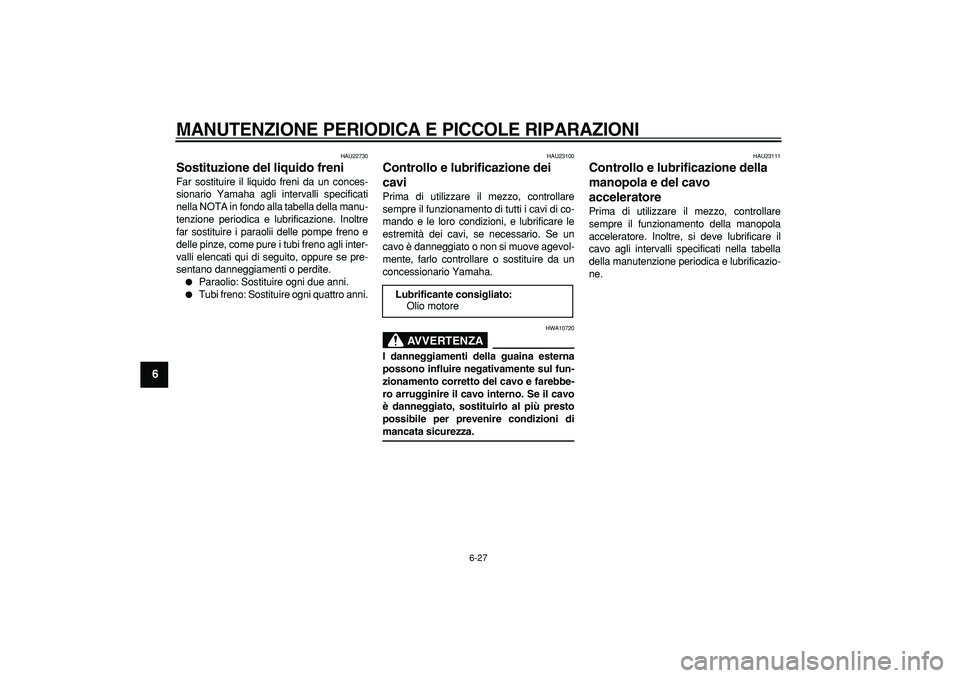 YAMAHA MAJESTY 400 2006  Manuale duso (in Italian)  
MANUTENZIONE PERIODICA E PICCOLE RIPARAZIONI
 
6-27 
1
2
3
4
5
6
7
8
9
 
HAU22730 
Sostituzione del liquido freni  
Far sostituire il liquido freni da un conces-
sionario Yamaha agli intervalli spec