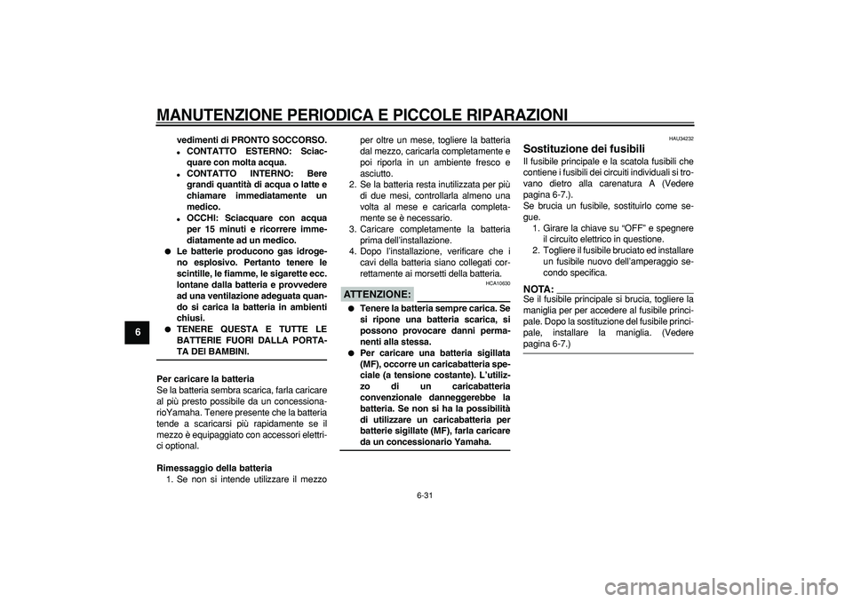 YAMAHA MAJESTY 400 2006  Manuale duso (in Italian)  
MANUTENZIONE PERIODICA E PICCOLE RIPARAZIONI
 
6-31 
1
2
3
4
5
6
7
8
9
 
vedimenti di PRONTO SOCCORSO. 
 
CONTATTO ESTERNO: Sciac-
quare con molta acqua. 
 
CONTATTO INTERNO: Bere
grandi quantità
