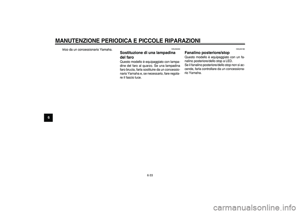 YAMAHA MAJESTY 400 2006  Manuale duso (in Italian)  
MANUTENZIONE PERIODICA E PICCOLE RIPARAZIONI
 
6-33 
1
2
3
4
5
6
7
8
9
 
trico da un concessionario Yamaha. 
HAU34240 
Sostituzione di una lampadina 
del faro  
Questo modello è equipaggiato con la