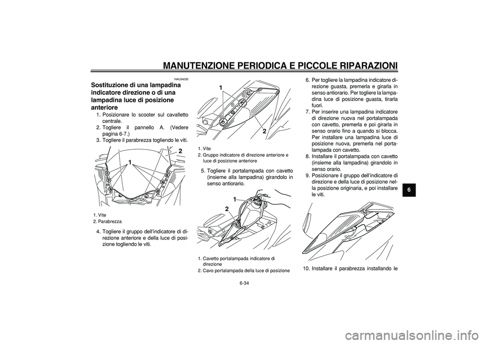 YAMAHA MAJESTY 400 2006  Manuale duso (in Italian)  
MANUTENZIONE PERIODICA E PICCOLE RIPARAZIONI
 
6-34 
2
3
4
5
67
8
9
 
HAU34250 
Sostituzione di una lampadina 
indicatore direzione o di una 
lampadina luce di posizione 
anteriore  
1. Posizionare 