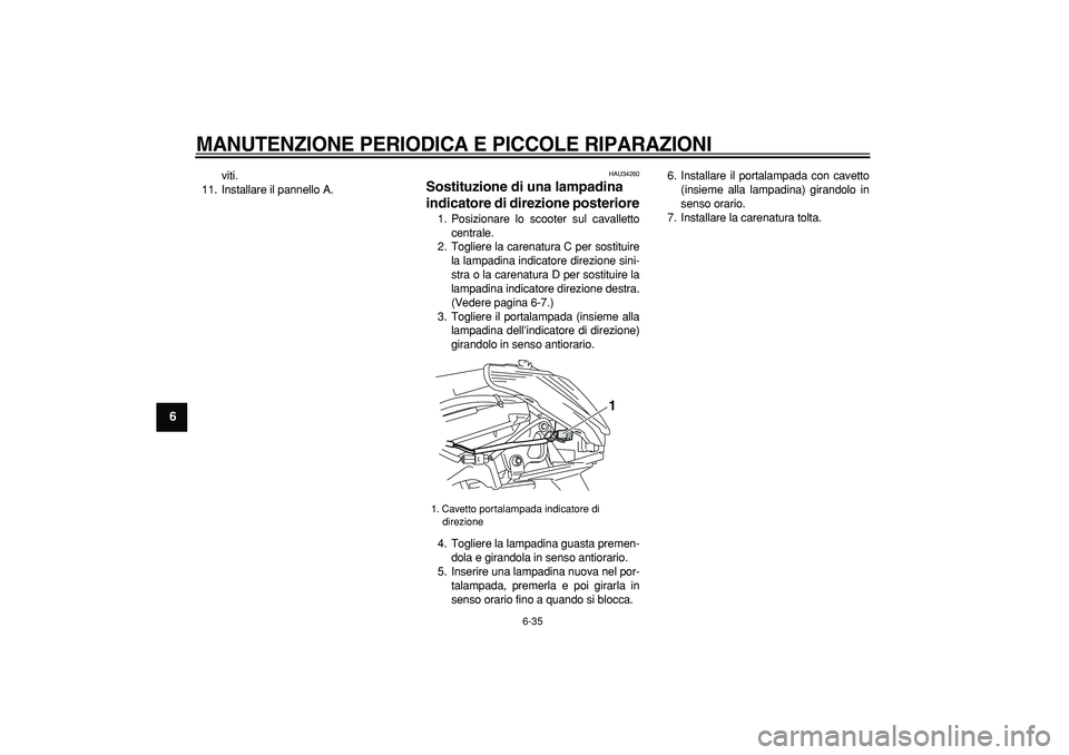 YAMAHA MAJESTY 400 2006  Manuale duso (in Italian)  
MANUTENZIONE PERIODICA E PICCOLE RIPARAZIONI
 
6-35 
1
2
3
4
5
6
7
8
9
 
viti.
11. Installare il pannello A. 
HAU34260 
Sostituzione di una lampadina 
indicatore di direzione posteriore  
1. Posizio