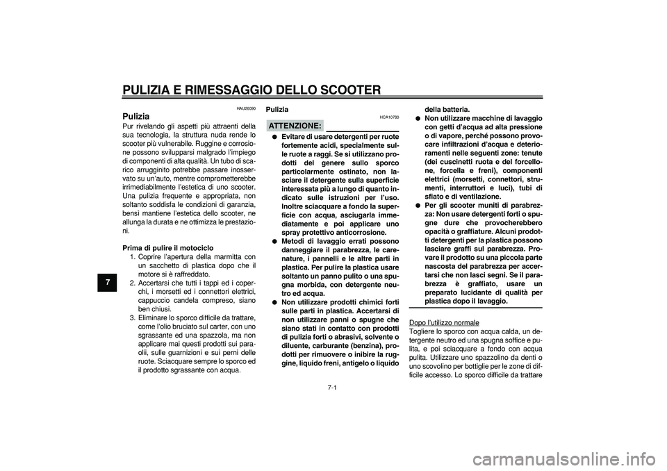 YAMAHA MAJESTY 400 2006  Manuale duso (in Italian)  
7-1 
1
2
3
4
5
6
7
8
9
 
PULIZIA E RIMESSAGGIO DELLO SCOOTER
 
HAU26090 
Pulizia  
Pur rivelando gli aspetti più attraenti della
sua tecnologia, la struttura nuda rende lo
scooter più vulnerabile.