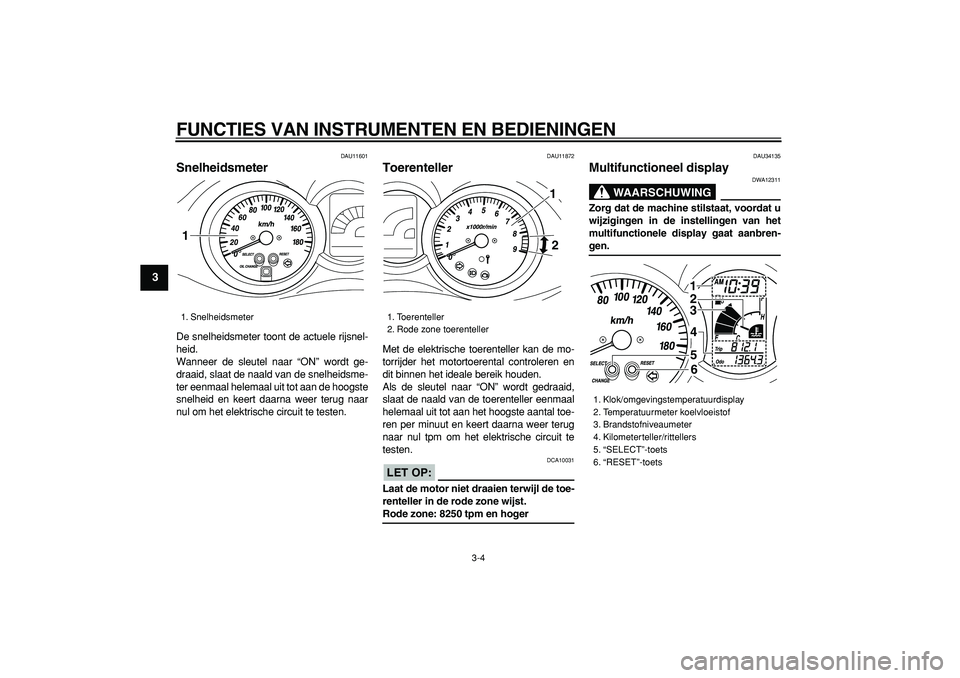 YAMAHA MAJESTY 400 2006  Instructieboekje (in Dutch)  
FUNCTIES VAN INSTRUMENTEN EN BEDIENINGEN 
3-4 
1
2
3
4
5
6
7
8
9
 
DAU11601 
Snelheidsmeter  
De snelheidsmeter toont de actuele rijsnel-
heid.
Wanneer de sleutel naar “ON” wordt ge-
draaid, sla