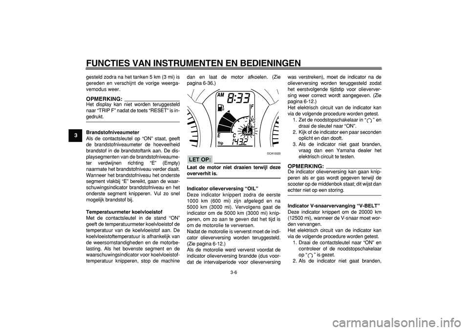 YAMAHA MAJESTY 400 2006  Instructieboekje (in Dutch)  
FUNCTIES VAN INSTRUMENTEN EN BEDIENINGEN 
3-6 
1
2
3
4
5
6
7
8
9
 
gesteld zodra na het tanken 5 km (3 mi) is
gereden en verschijnt de vorige weerga-
vemodus weer.
OPMERKING:
 
Het display kan niet 