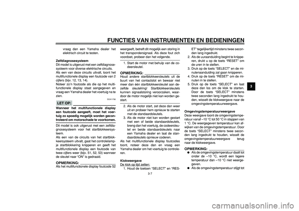 YAMAHA MAJESTY 400 2006  Instructieboekje (in Dutch)  
FUNCTIES VAN INSTRUMENTEN EN BEDIENINGEN 
3-7 
2
34
5
6
7
8
9
 
vraag dan een Yamaha dealer het
elektrisch circuit te testen. 
Zelfdiagnosesysteem 
Dit model is uitgerust met een zelfdiagnose-
syste