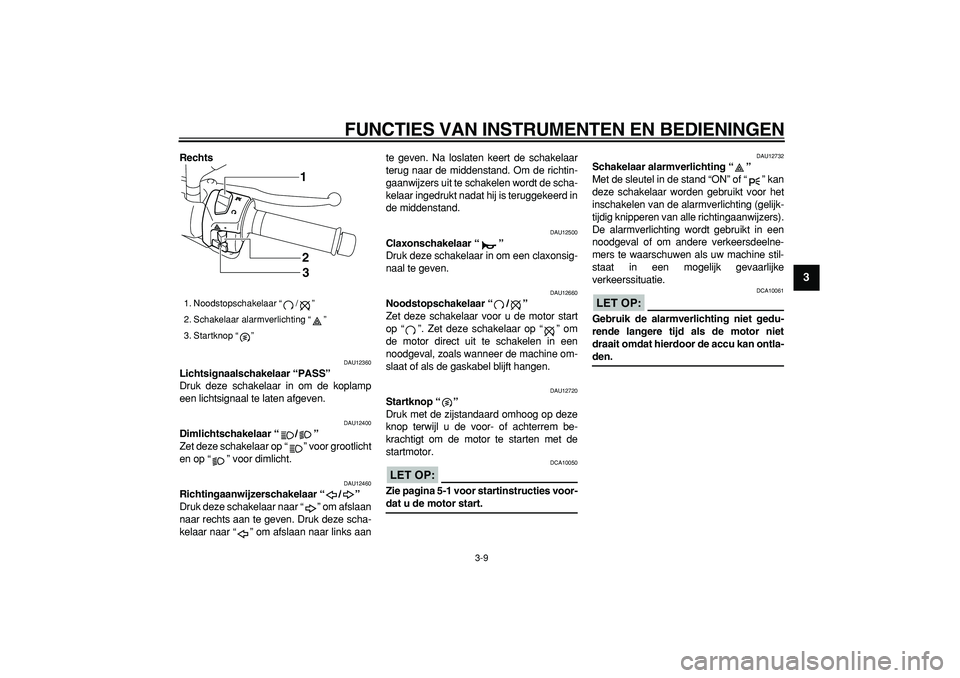 YAMAHA MAJESTY 400 2006  Instructieboekje (in Dutch)  
FUNCTIES VAN INSTRUMENTEN EN BEDIENINGEN 
3-9 
2
34
5
6
7
8
9
 
Rechts 
DAU12360 
Lichtsignaalschakelaar “PASS”  
Druk deze schakelaar in om de koplamp
een lichtsignaal te laten afgeven. 
DAU124