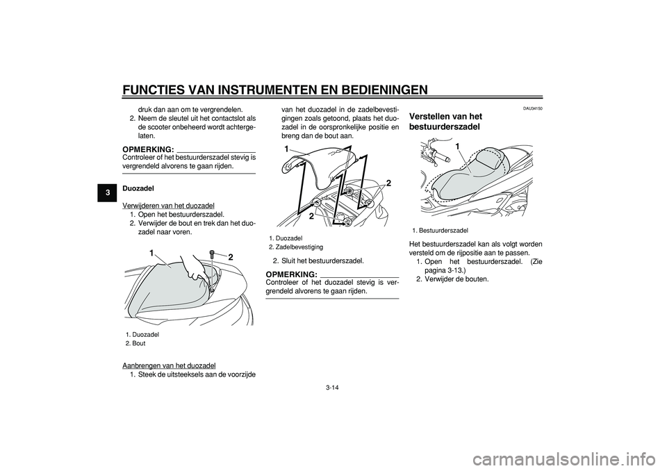 YAMAHA MAJESTY 400 2006  Instructieboekje (in Dutch)  
FUNCTIES VAN INSTRUMENTEN EN BEDIENINGEN 
3-14 
1
2
3
4
5
6
7
8
9
 
druk dan aan om te vergrendelen.
2. Neem de sleutel uit het contactslot als
de scooter onbeheerd wordt achterge-
laten.
OPMERKING: