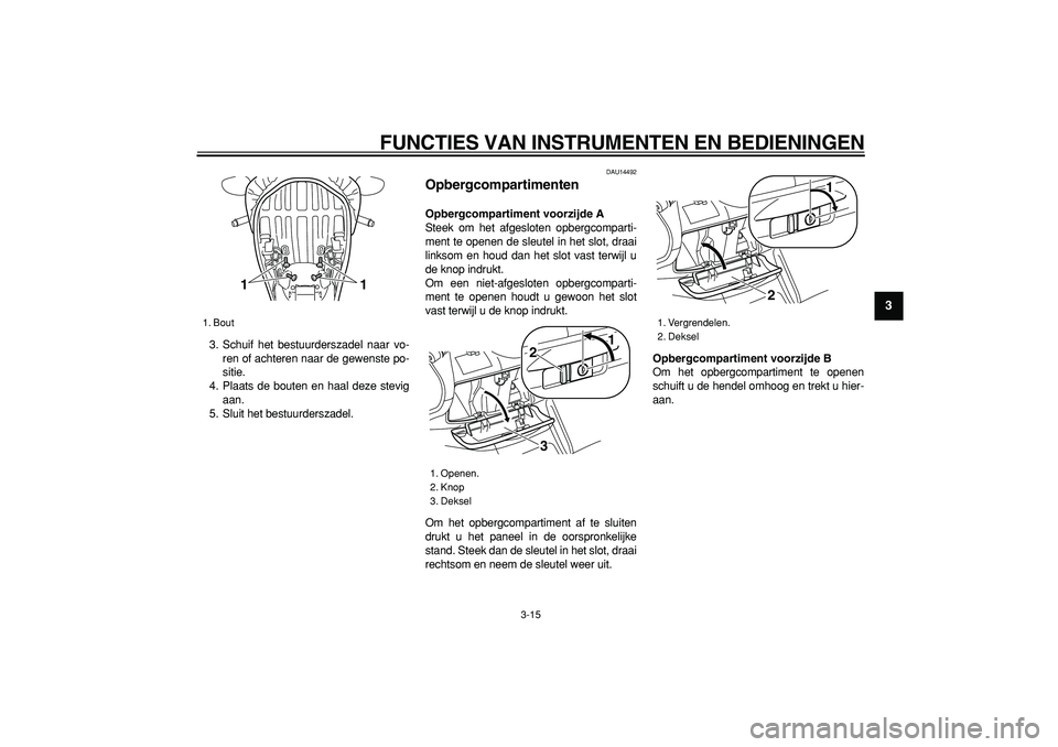 YAMAHA MAJESTY 400 2006  Instructieboekje (in Dutch)  
FUNCTIES VAN INSTRUMENTEN EN BEDIENINGEN 
3-15 
2
34
5
6
7
8
9
 
3. Schuif het bestuurderszadel naar vo-
ren of achteren naar de gewenste po-
sitie.
4. Plaats de bouten en haal deze stevig
aan.
5. S