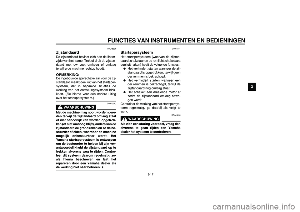 YAMAHA MAJESTY 400 2006  Instructieboekje (in Dutch)  
FUNCTIES VAN INSTRUMENTEN EN BEDIENINGEN 
3-17 
2
34
5
6
7
8
9
 
DAU15301 
Zijstandaard  
De zijstandaard bevindt zich aan de linker-
zijde van het frame. Trek of druk de zijstan-
daard met uw voet 
