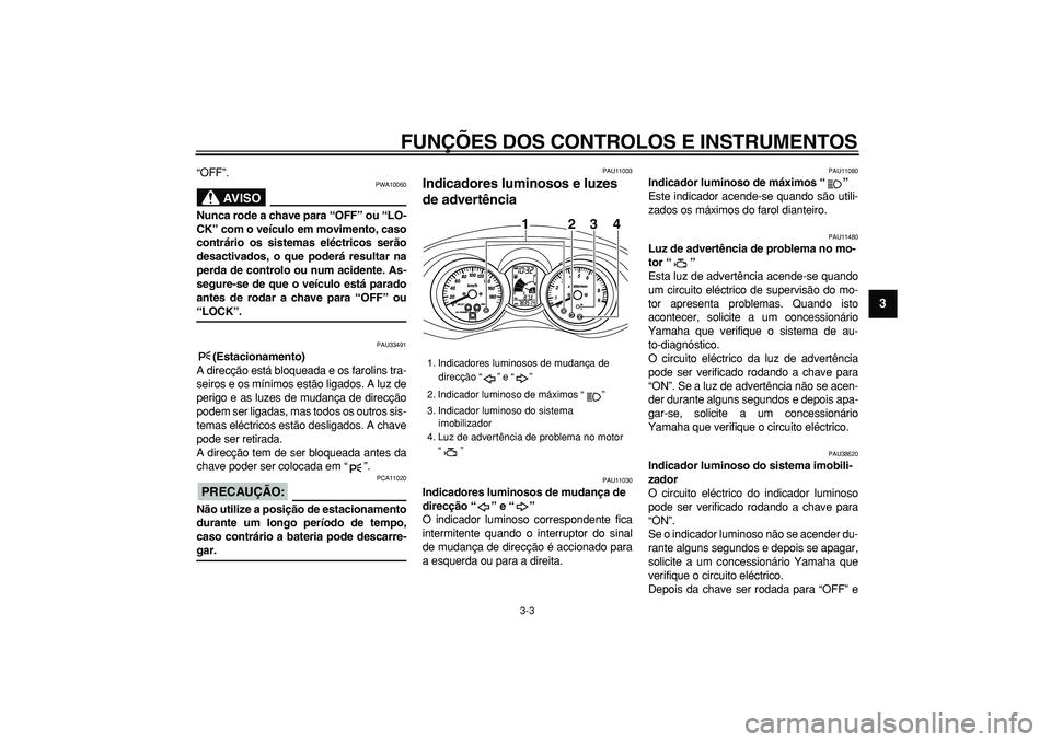 YAMAHA MAJESTY 400 2006  Manual de utilização (in Portuguese)  
FUNÇÕES DOS CONTROLOS E INSTRUMENTOS 
3-3 
2
34
5
6
7
8
9
 
“OFF”.
AVISO
 
PWA10060 
Nunca rode a chave para “OFF” ou “LO-
CK” com o veículo em movimento, caso
contrário os sistemas 