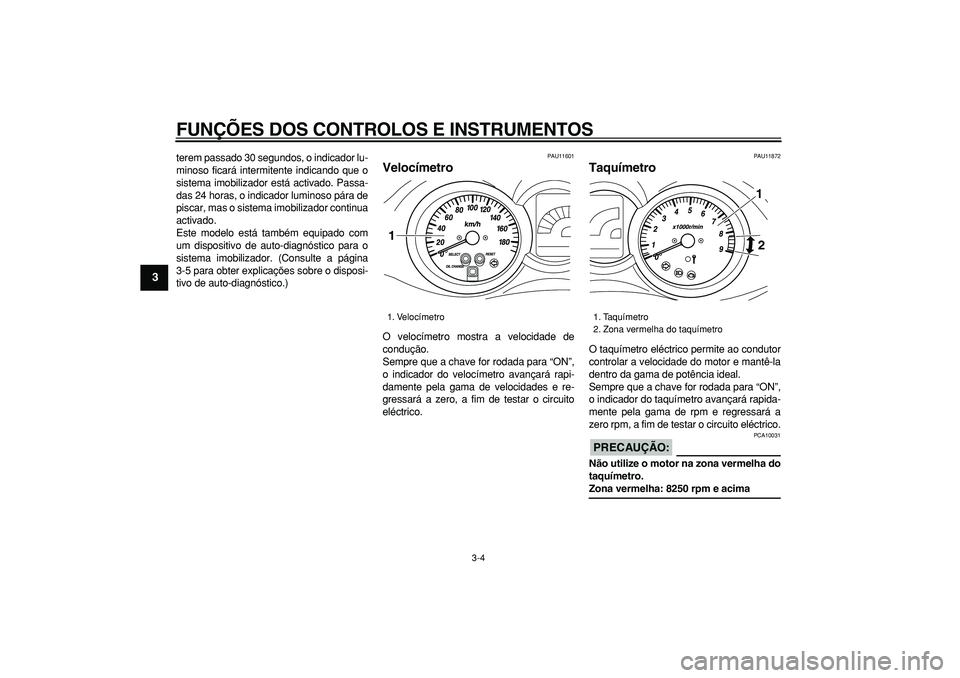 YAMAHA MAJESTY 400 2006  Manual de utilização (in Portuguese)  
FUNÇÕES DOS CONTROLOS E INSTRUMENTOS 
3-4 
1
2
3
4
5
6
7
8
9
 
terem passado 30 segundos, o indicador lu-
minoso ficará intermitente indicando que o
sistema imobilizador está activado. Passa-
da