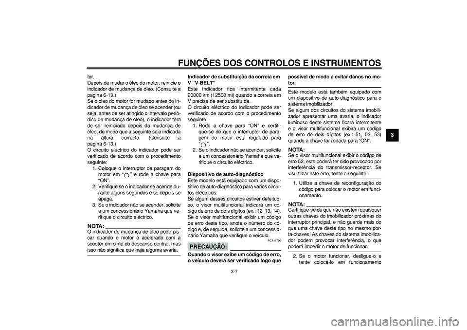 YAMAHA MAJESTY 400 2006  Manual de utilização (in Portuguese)  
FUNÇÕES DOS CONTROLOS E INSTRUMENTOS 
3-7 
2
34
5
6
7
8
9
 
tor.
Depois de mudar o óleo do motor, reinicie o
indicador de mudança de óleo. (Consulte a
pagina 6-13.)
Se o óleo do motor for muda