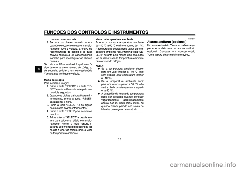 YAMAHA MAJESTY 400 2006  Manual de utilização (in Portuguese)  
FUNÇÕES DOS CONTROLOS E INSTRUMENTOS 
3-8 
1
2
3
4
5
6
7
8
9
 
com as chaves normais.
3. Se uma das chaves normais ou am-
bas não colocarem o motor em funcio-
namento, leve o veículo, a chave de