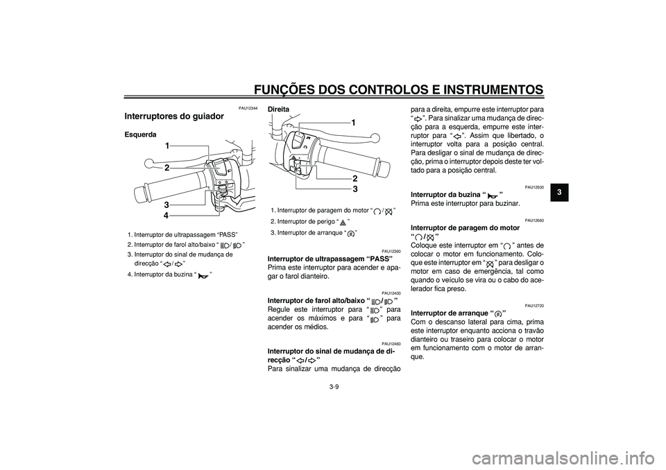YAMAHA MAJESTY 400 2006  Manual de utilização (in Portuguese)  
FUNÇÕES DOS CONTROLOS E INSTRUMENTOS 
3-9 
2
34
5
6
7
8
9
 
PAU12344 
Interruptores do guiador  
EsquerdaDireita 
PAU12360 
Interruptor de ultrapassagem “PASS”   
Prima este interruptor para a