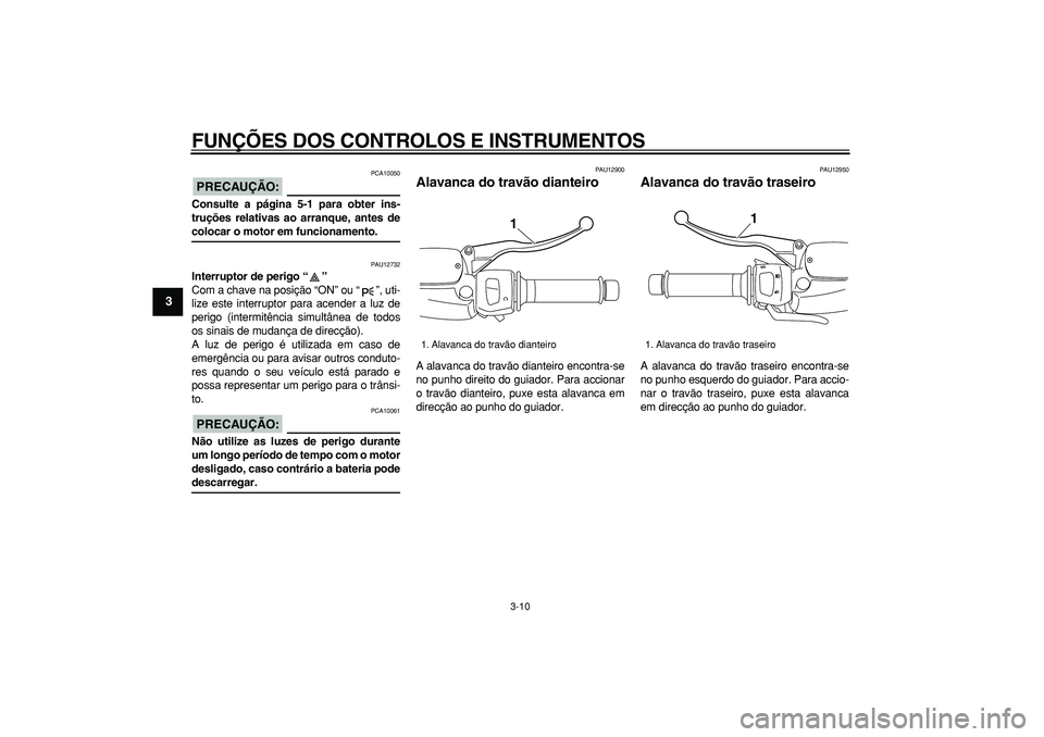 YAMAHA MAJESTY 400 2006  Manual de utilização (in Portuguese)  
FUNÇÕES DOS CONTROLOS E INSTRUMENTOS 
3-10 
1
2
3
4
5
6
7
8
9
PRECAUÇÃO:
 
 PCA10050 
Consulte a página 5-1 para obter ins-
truções relativas ao arranque, antes de 
colocar o motor em funcion