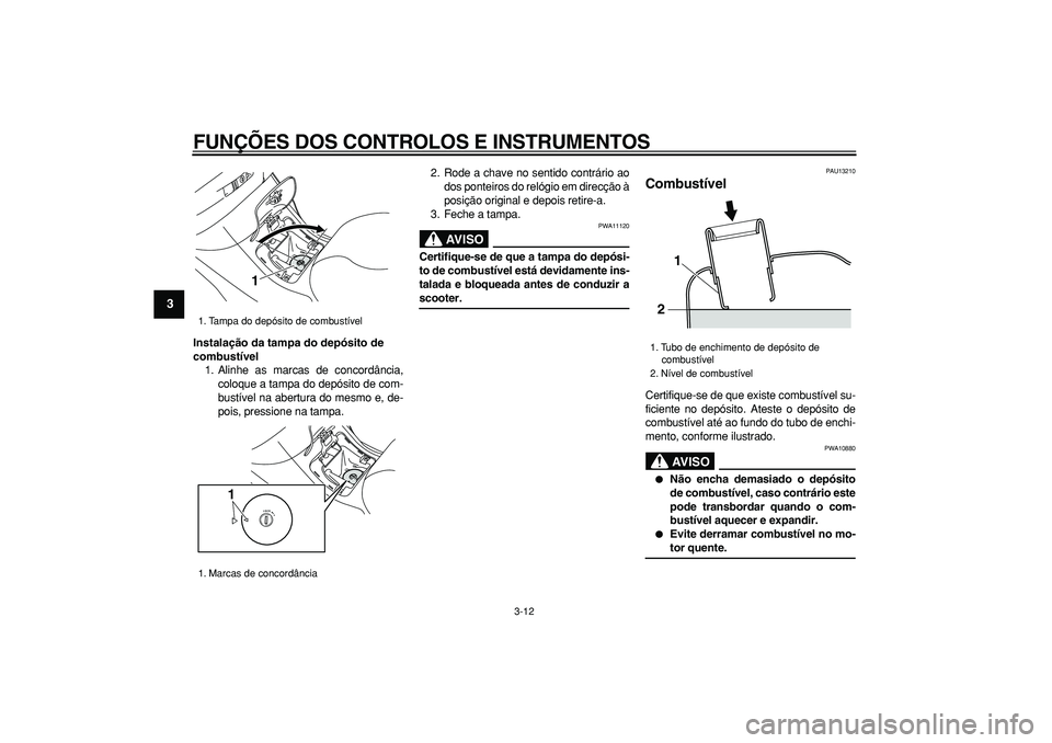 YAMAHA MAJESTY 400 2006  Manual de utilização (in Portuguese)  
FUNÇÕES DOS CONTROLOS E INSTRUMENTOS 
3-12 
1
2
3
4
5
6
7
8
9
 
Instalação da tampa do depósito de 
combustível 
1. Alinhe as marcas de concordância,
coloque a tampa do depósito de com-
bust