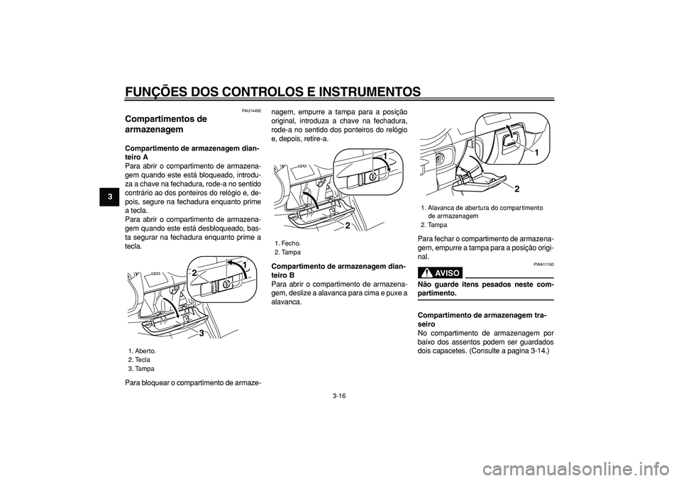 YAMAHA MAJESTY 400 2006  Manual de utilização (in Portuguese)  
FUNÇÕES DOS CONTROLOS E INSTRUMENTOS 
3-16 
1
2
3
4
5
6
7
8
9
 
PAU14492 
Compartimentos de 
armazenagem  
Compartimento de armazenagem dian-
teiro A 
Para abrir o compartimento de armazena-
gem q