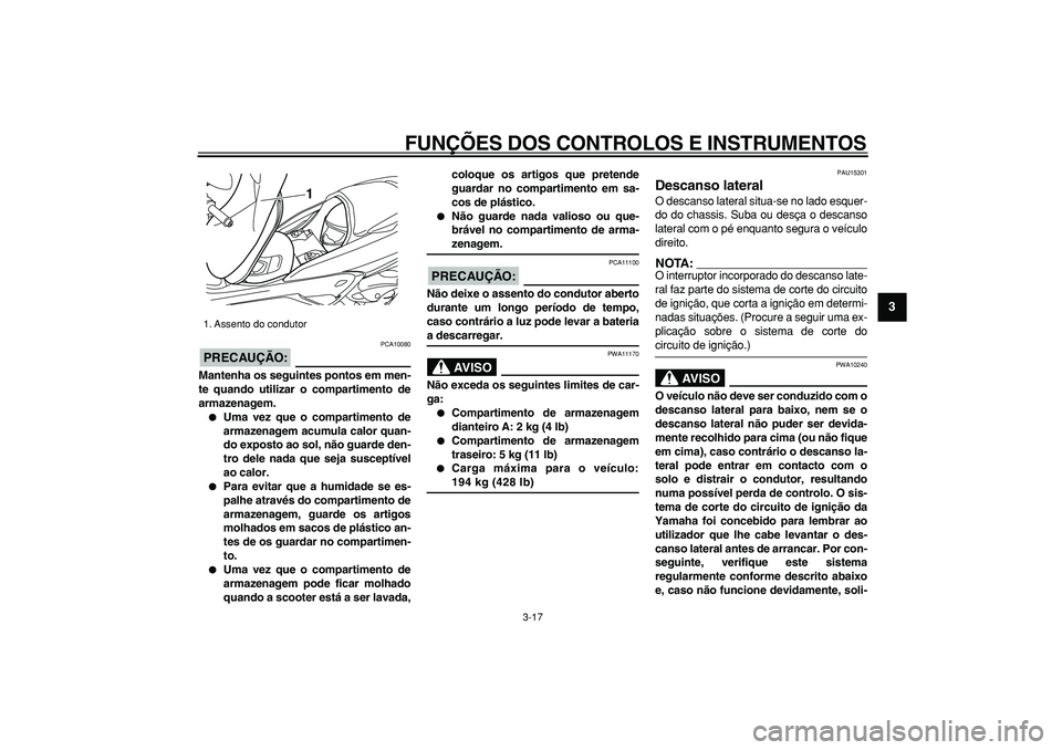 YAMAHA MAJESTY 400 2006  Manual de utilização (in Portuguese)  
FUNÇÕES DOS CONTROLOS E INSTRUMENTOS 
3-17 
2
34
5
6
7
8
9
PRECAUÇÃO:
 
 PCA10080 
Mantenha os seguintes pontos em men-
te quando utilizar o compartimento de
armazenagem. 
 
Uma vez que o compa