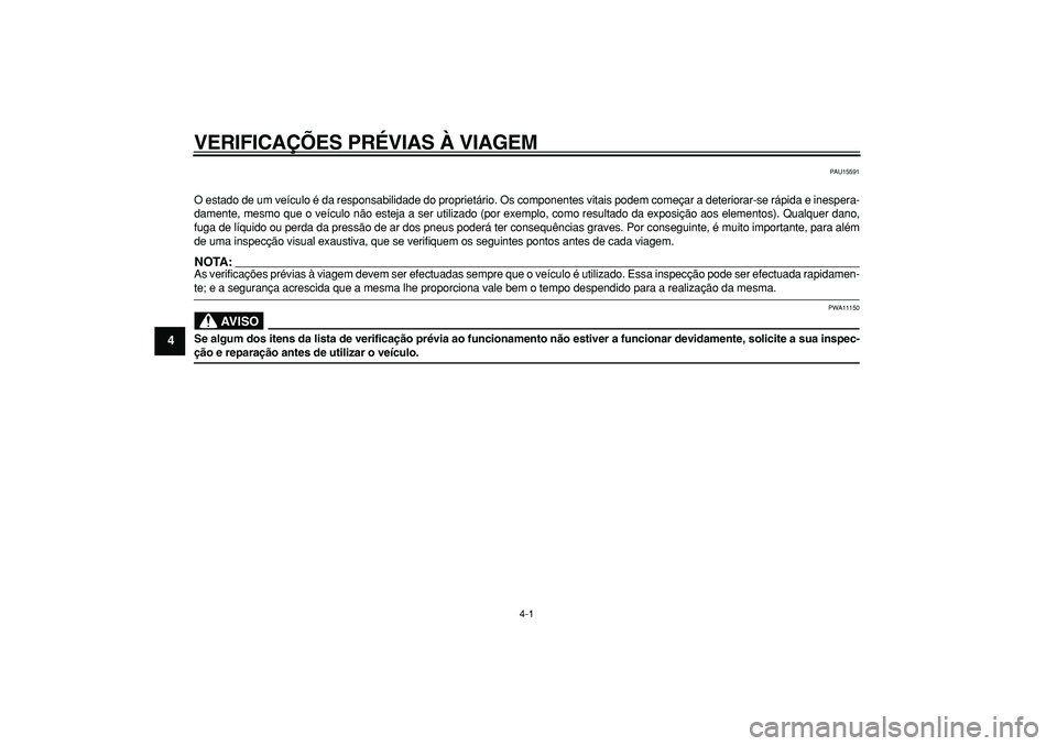 YAMAHA MAJESTY 400 2006  Manual de utilização (in Portuguese)  4-1 
1
2
3
4
5
6
7
8
9
 
VERIFICA ÇÕES PR ÉVIAS  À VIAGEM 
PAU15591 
O estado de um veículo é da responsabilidade do proprietário. O\
s componentes vitais podem começar a deteriorar-se rápid