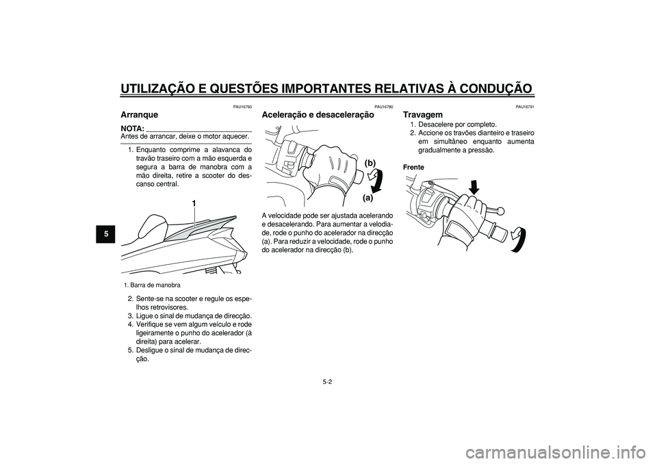 YAMAHA MAJESTY 400 2006  Manual de utilização (in Portuguese)  
UTILIZAÇÃO E QUESTÕES IMPORTANTES RELATIVAS À CONDUÇÃO 
5-2 
1
2
3
4
5
6
7
8
9
 
PAU16760 
Arranque 
NOTA:
 
Antes de arrancar, deixe o motor aquecer.
1. Enquanto comprime a alavanca do
travã
