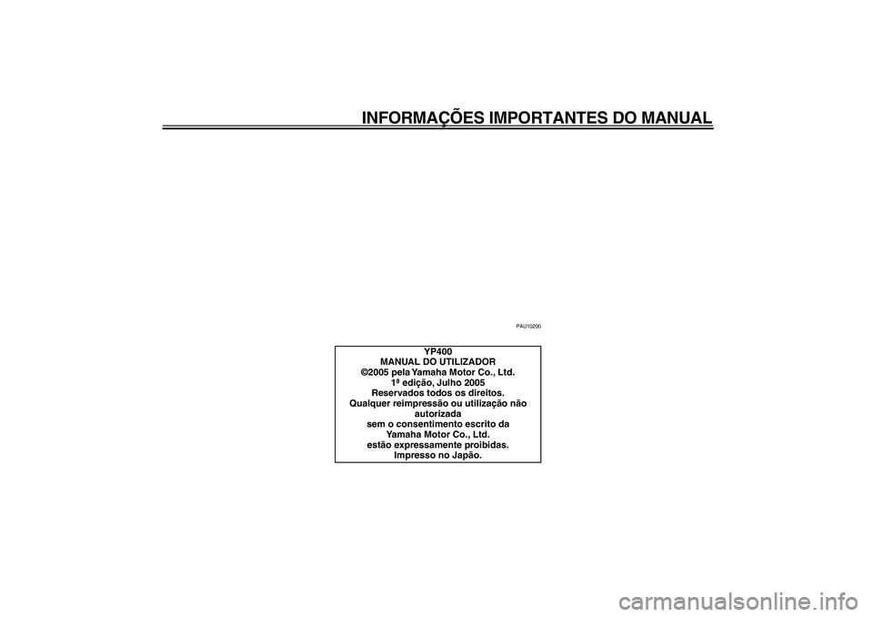 YAMAHA MAJESTY 400 2006  Manual de utilização (in Portuguese)  
INFORMAÇÕES IMPORTANTES DO MANUAL 
PAU10200 
YP400
MANUAL DO UTILIZADOR
©2005 pela Yamaha Motor Co., Ltd.
1ª edição, Julho 2005
Reservados todos os direitos.
Qualquer reimpressão ou utilizaç