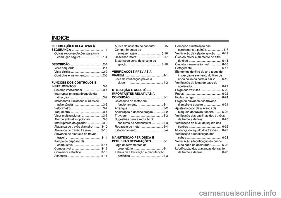 YAMAHA MAJESTY 400 2006  Manual de utilização (in Portuguese)  
ÍNDICE 
INFORMAÇÕES RELATIVAS À 
SEGURANÇA 
 .....................................1-1
Outras recomendações para uma 
condução segura ..........................1-4 
DESCRIÇÃO 
 ...........