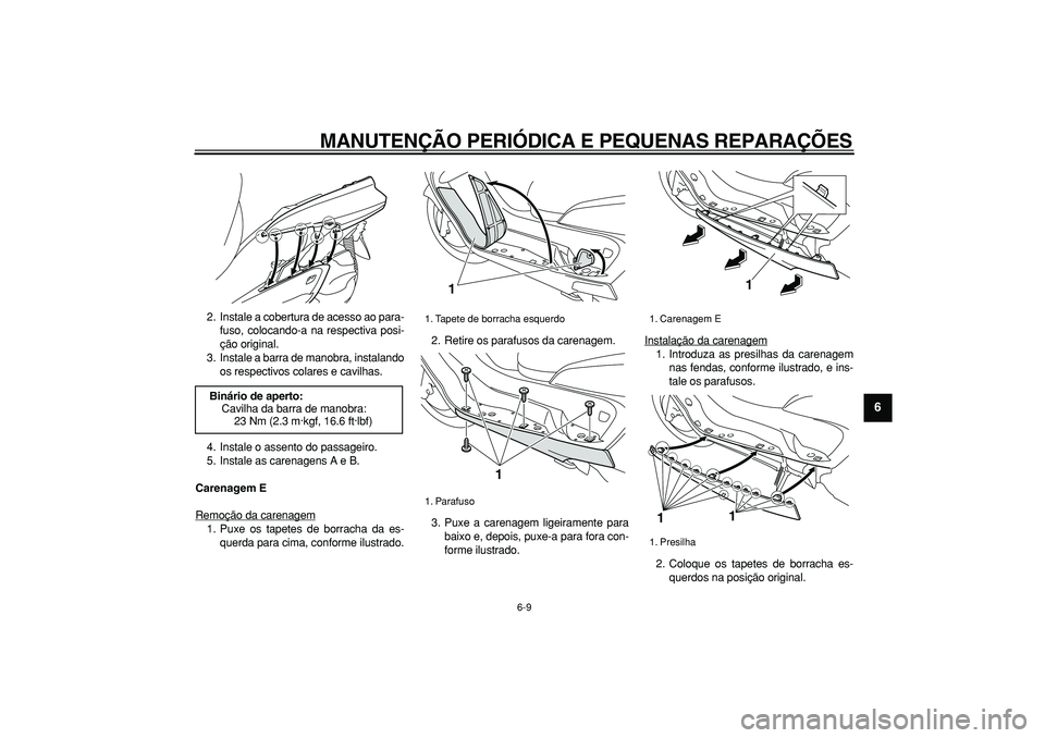 YAMAHA MAJESTY 400 2006  Manual de utilização (in Portuguese)  
MANUTENÇÃO PERIÓDICA E PEQUENAS REPARAÇÕES 
6-9 
2
3
4
5
67
8
9
 
2. Instale a cobertura de acesso ao para-
fuso, colocando-a na respectiva posi-
ção original.
3. Instale a barra de manobra, 