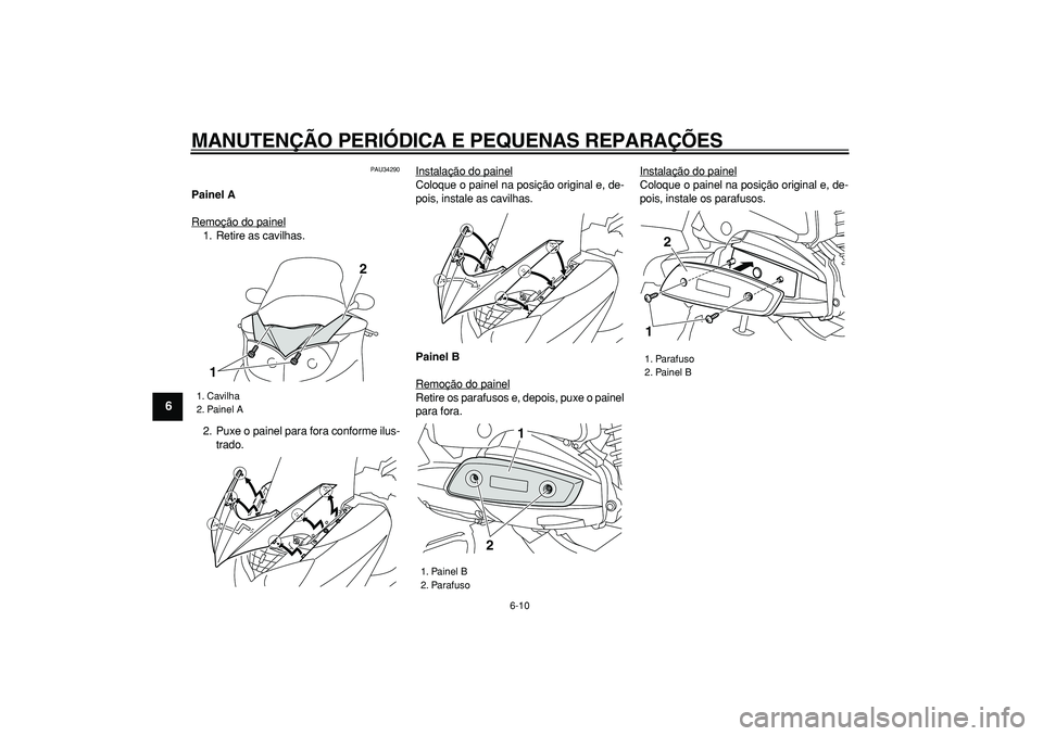 YAMAHA MAJESTY 400 2006  Manual de utilização (in Portuguese)  
MANUTENÇÃO PERIÓDICA E PEQUENAS REPARAÇÕES 
6-10 
1
2
3
4
5
6
7
8
9
 
PAU34290 
Painel A 
Remoção do painel
1. Retire as cavilhas.
2. Puxe o painel para fora conforme ilus-
trado.Instalação