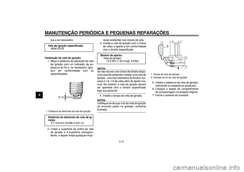 YAMAHA MAJESTY 400 2006  Manual de utilização (in Portuguese)  
MANUTENÇÃO PERIÓDICA E PEQUENAS REPARAÇÕES 
6-12 
1
2
3
4
5
6
7
8
9
 
tua-a se necessário. 
Instalação da vela de ignição 
1. Meça a distância do eléctrodo da vela
de ignição com um i