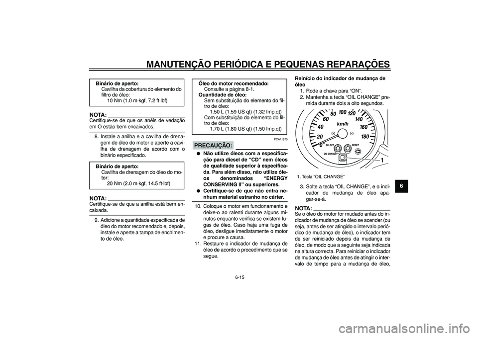 YAMAHA MAJESTY 400 2006  Manual de utilização (in Portuguese)  
MANUTENÇÃO PERIÓDICA E PEQUENAS REPARAÇÕES 
6-15 
2
3
4
5
67
8
9
NOTA:
 
Certifique-se de que os anéis de vedação 
em O estão bem encaixados.
8. Instale a anilha e a cavilha de drena-
gem d