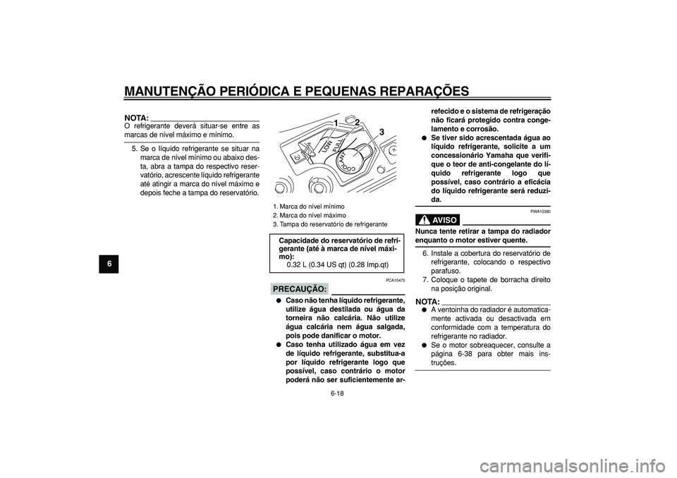 YAMAHA MAJESTY 400 2006  Manual de utilização (in Portuguese)  
MANUTENÇÃO PERIÓDICA E PEQUENAS REPARAÇÕES 
6-18 
1
2
3
4
5
6
7
8
9
NOTA:
 
O refrigerante deverá situar-se entre as 
marcas de nível máximo e mínimo.
5. Se o líquido refrigerante se situa