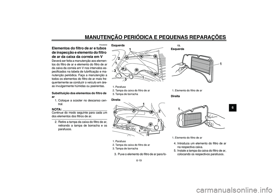 YAMAHA MAJESTY 400 2006  Manual de utilização (in Portuguese)  
MANUTENÇÃO PERIÓDICA E PEQUENAS REPARAÇÕES 
6-19 
2
3
4
5
67
8
9
 
PAU34203 
Elementos do filtro de ar e tubos 
de inspecção e elemento do filtro 
de ar da caixa da correia em V  
Deverá ser
