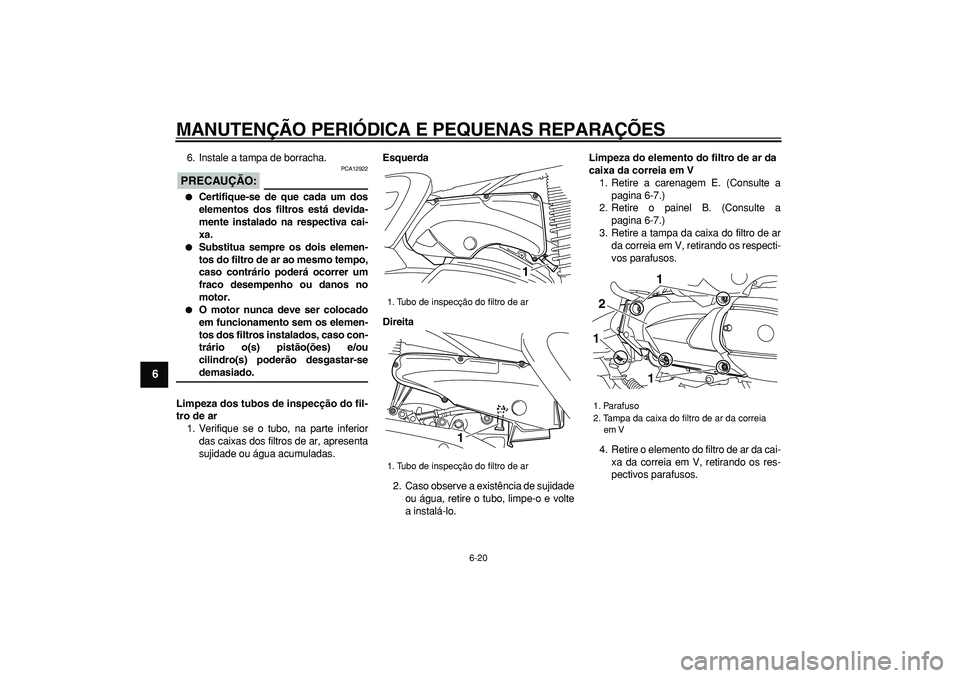 YAMAHA MAJESTY 400 2006  Manual de utilização (in Portuguese)  
MANUTENÇÃO PERIÓDICA E PEQUENAS REPARAÇÕES 
6-20 
1
2
3
4
5
6
7
8
9
 
6. Instale a tampa de borracha.
PRECAUÇÃO:
 
 PCA12922 
 
Certifique-se de que cada um dos
elementos dos filtros está d