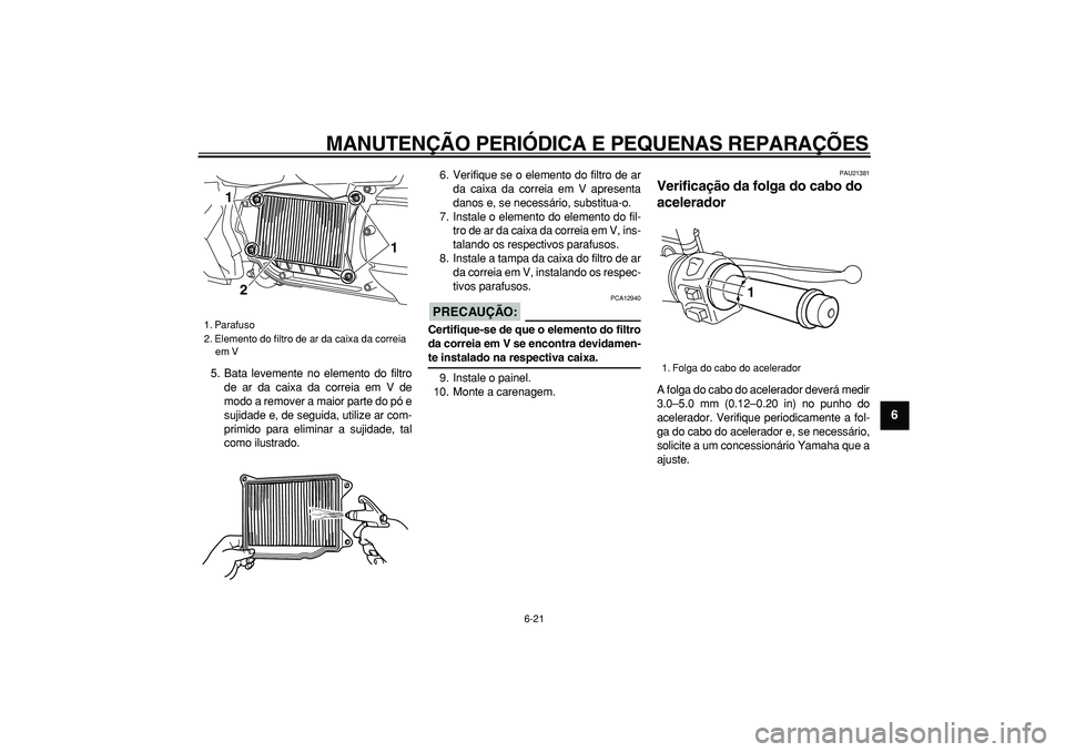 YAMAHA MAJESTY 400 2006  Manual de utilização (in Portuguese)  
MANUTENÇÃO PERIÓDICA E PEQUENAS REPARAÇÕES 
6-21 
2
3
4
5
67
8
9
 
5. Bata levemente no elemento do filtro
de ar da caixa da correia em V de
modo a remover a maior parte do pó e
sujidade e, de