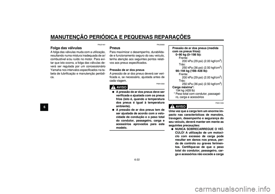 YAMAHA MAJESTY 400 2006  Manual de utilização (in Portuguese)  
MANUTENÇÃO PERIÓDICA E PEQUENAS REPARAÇÕES 
6-22 
1
2
3
4
5
6
7
8
9
 
PAU21401 
Folga das válvulas  
A folga das válvulas muda com a utilização,
resultando numa mistura inadequada de ar/
co