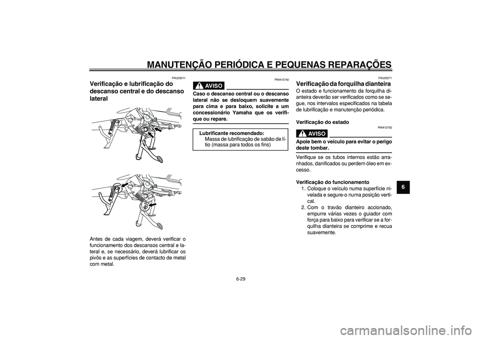 YAMAHA MAJESTY 400 2006  Manual de utilização (in Portuguese)  
MANUTENÇÃO PERIÓDICA E PEQUENAS REPARAÇÕES 
6-29 
2
3
4
5
67
8
9
 
PAU23211 
Verificação e lubrificação do 
descanso central e do descanso 
lateral  
Antes de cada viagem, deverá verificar