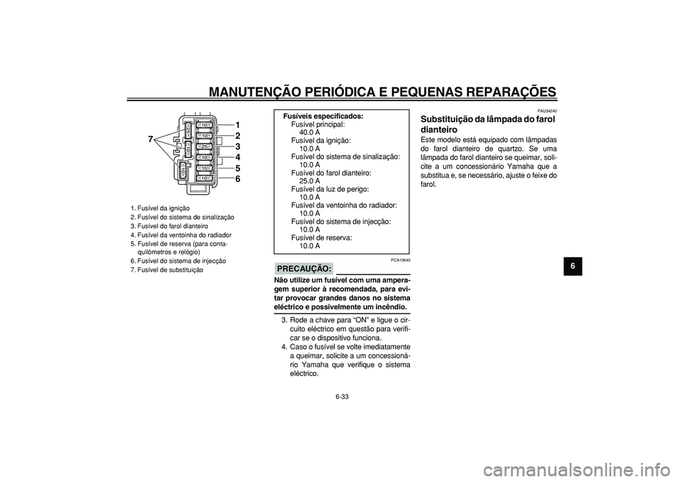 YAMAHA MAJESTY 400 2006  Manual de utilização (in Portuguese)  
MANUTENÇÃO PERIÓDICA E PEQUENAS REPARAÇÕES 
6-33 
2
3
4
5
67
8
9
PRECAUÇÃO:
 
 PCA10640 
Não utilize um fusível com uma ampera-
gem superior à recomendada, para evi-
tar provocar grandes d