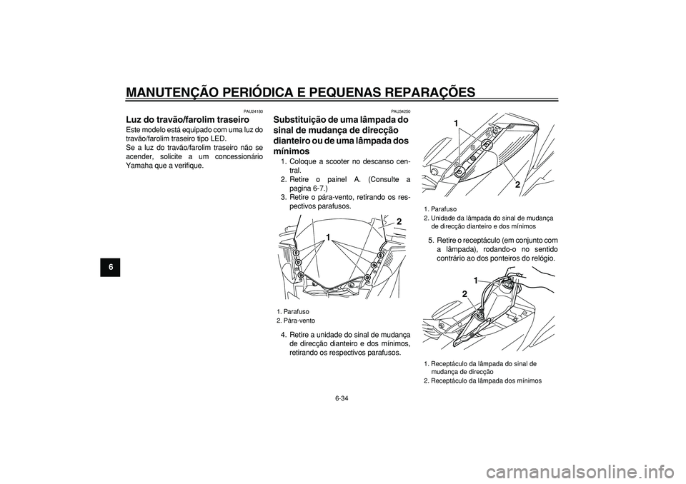 YAMAHA MAJESTY 400 2006  Manual de utilização (in Portuguese)  
MANUTENÇÃO PERIÓDICA E PEQUENAS REPARAÇÕES 
6-34 
1
2
3
4
5
6
7
8
9
 
PAU24180 
Luz do travão/farolim traseiro  
Este modelo está equipado com uma luz do
travão/farolim traseiro tipo LED.
Se