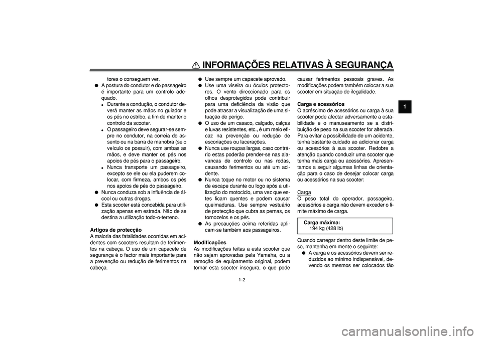 YAMAHA MAJESTY 400 2006  Manual de utilização (in Portuguese)  
INFORMAÇÕES RELATIVAS À SEGURANÇA 
1-2 
1 
tores o conseguem ver. 
 
A postura do condutor e do passageiro
é importante para um controlo ade-
quado. 
 
Durante a condução, o condutor de-
ve