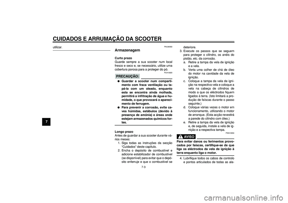 YAMAHA MAJESTY 400 2006  Manual de utilização (in Portuguese)  
CUIDADOS E ARRUMAÇÃO DA SCOOTER 
7-3 
1
2
3
4
5
6
7
8
9
 
utilizar. 
PAU36560 
Armazenagem  
Curto prazo 
Guarde sempre a sua scooter num local
fresco e seco e, se necessário, utilize uma
cobertu