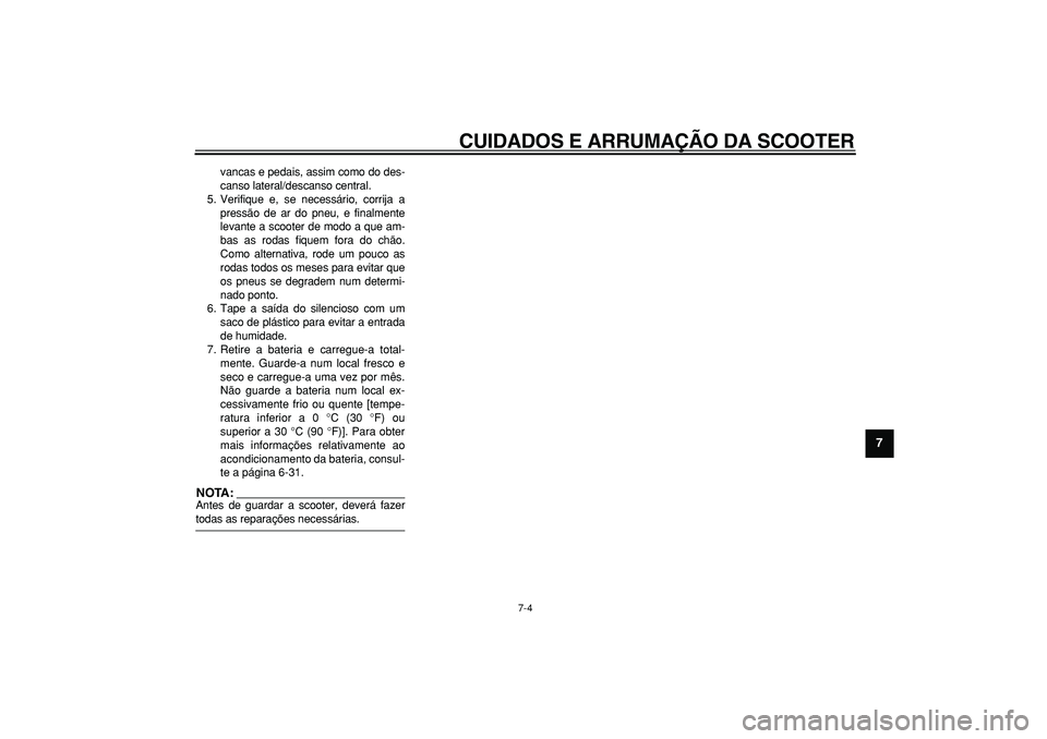 YAMAHA MAJESTY 400 2006  Manual de utilização (in Portuguese)  
CUIDADOS E ARRUMAÇÃO DA SCOOTER 
7-4 
2
3
4
5
6
78
9
 
vancas e pedais, assim como do des-
canso lateral/descanso central.
5. Verifique e, se necessário, corrija a
pressão de ar do pneu, e final