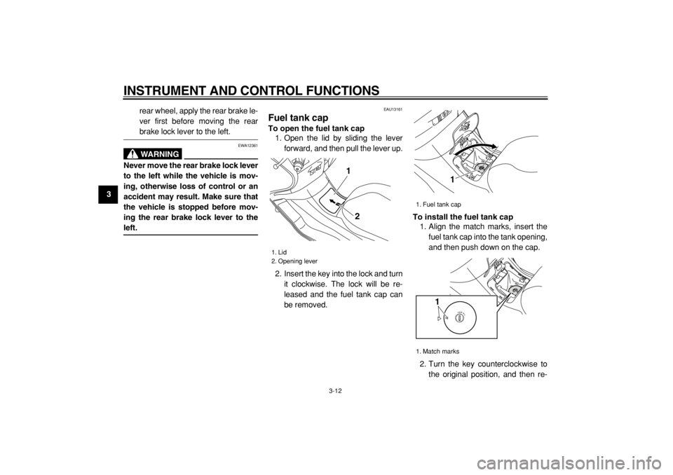 YAMAHA MAJESTY 400 2005 Owners Manual  
INSTRUMENT AND CONTROL FUNCTIONS 
3-12 
1
2
3
4
5
6
7
8
9 
rear wheel, apply the rear brake le-
ver first before moving the rear
 
brake lock lever to the left.
WARNING
 
EWA12361 
Never move the re