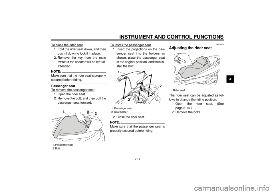 YAMAHA MAJESTY 400 2005 Owners Guide  
INSTRUMENT AND CONTROL FUNCTIONS 
3-15 
2
34
5
6
7
8
9  
To close the rider seat
1. Fold the rider seat down, and then
push it down to lock it in place.
2. Remove the key from the main
switch if the