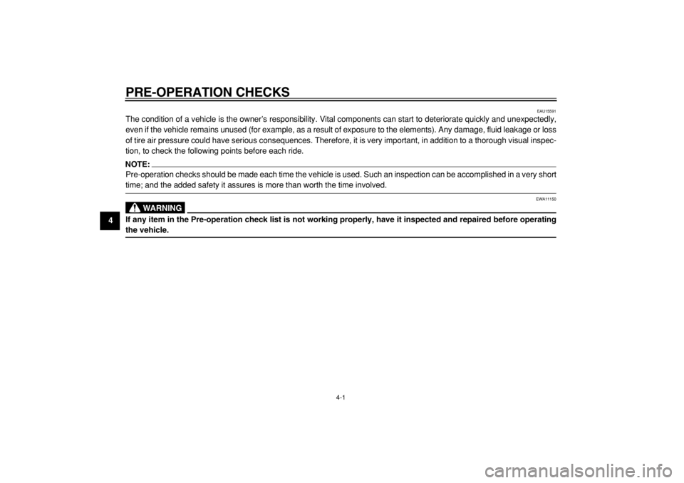 YAMAHA MAJESTY 400 2005 Owners Guide  
4-1 
1
2
3
4
5
6
7
8
9
 
PRE-OPERATION CHECKS 
EAU15591 
The condition of a vehicle is the owner’s responsibility. Vital components can start to deteriorate quickly and unexpectedly,
even if the v