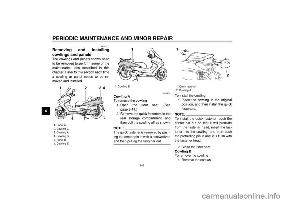 YAMAHA MAJESTY 400 2005 Service Manual  
PERIODIC MAINTENANCE AND MINOR REPAIR 
6-6 
1
2
3
4
5
6
7
8
9
 
EAU18711 
Removing and installing
cowlings and panels  
The cowlings and panels shown need
to be removed to perform some of the
mainte