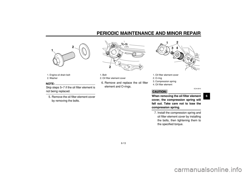 YAMAHA MAJESTY 400 2005 Workshop Manual  
PERIODIC MAINTENANCE AND MINOR REPAIR 
6-13 
2
3
4
5
67
8
9
NOTE:
 
Skip steps 5–7 if the oil filter element is 
not being replaced.
5. Remove the oil filter element cover
by removing the bolts.6.