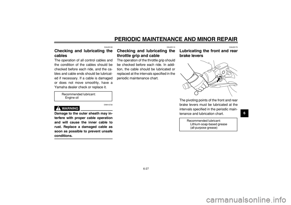 YAMAHA MAJESTY 400 2005 Repair Manual  
PERIODIC MAINTENANCE AND MINOR REPAIR 
6-27 
2
3
4
5
67
8
9
 
EAU23100 
Checking and lubricating the
cables  
The operation of all control cables and
the condition of the cables should be
checked be